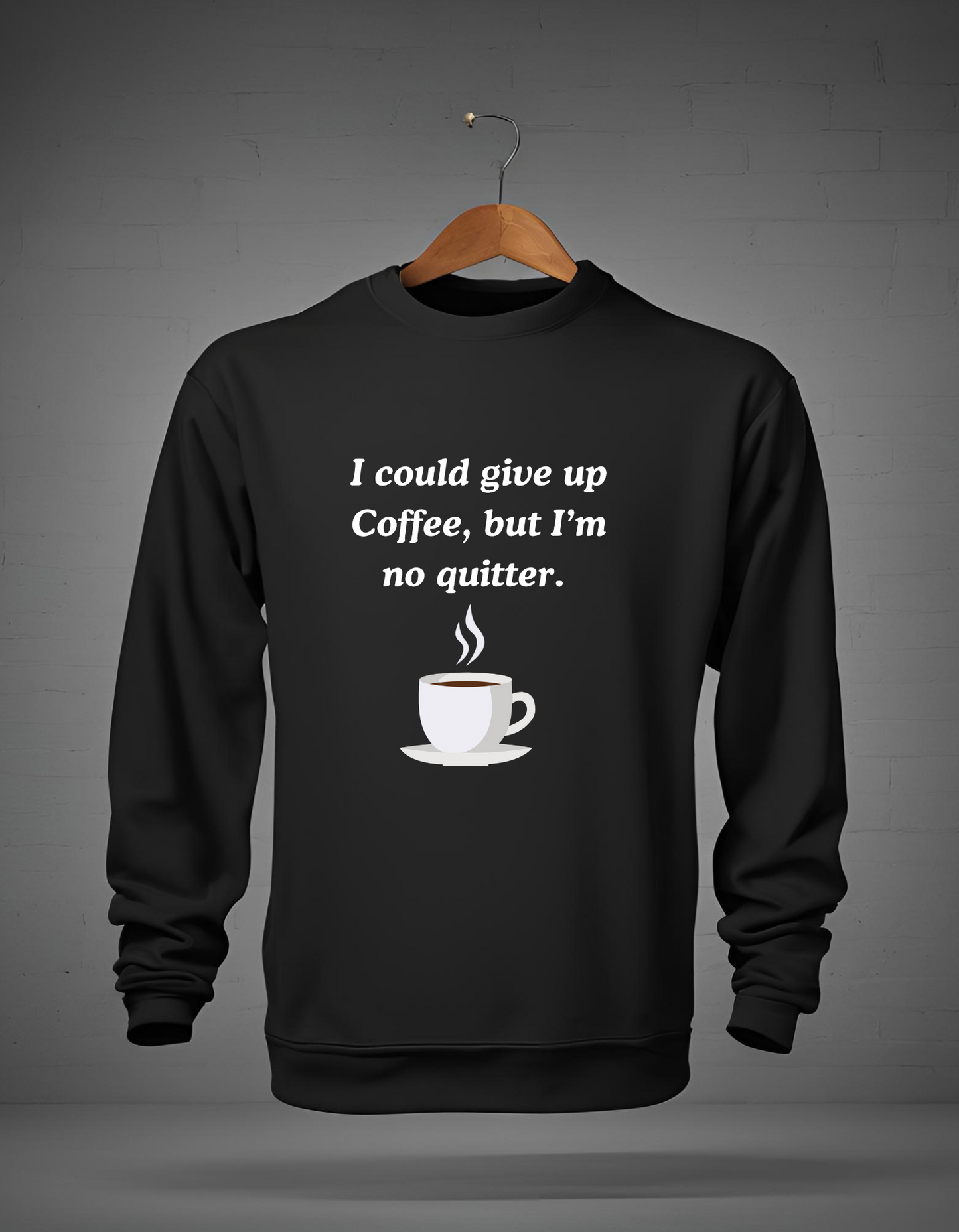 I Could Give up Coffee - Sweatshirt